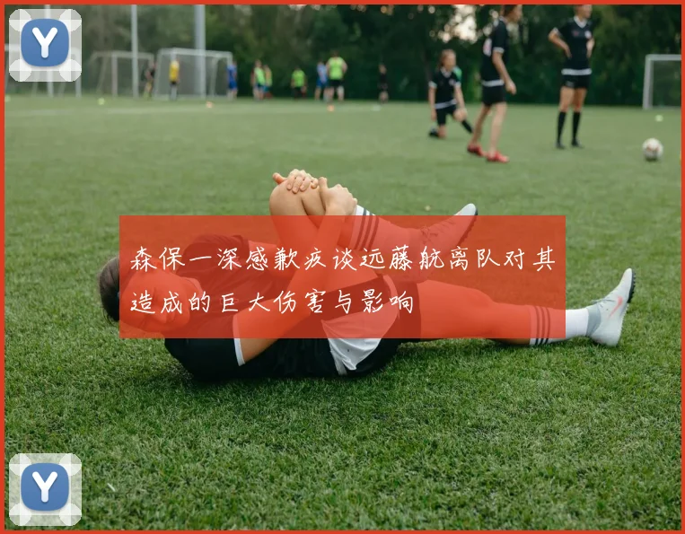 森保一深感歉疚谈远藤航离队对其造成的巨大伤害与影响