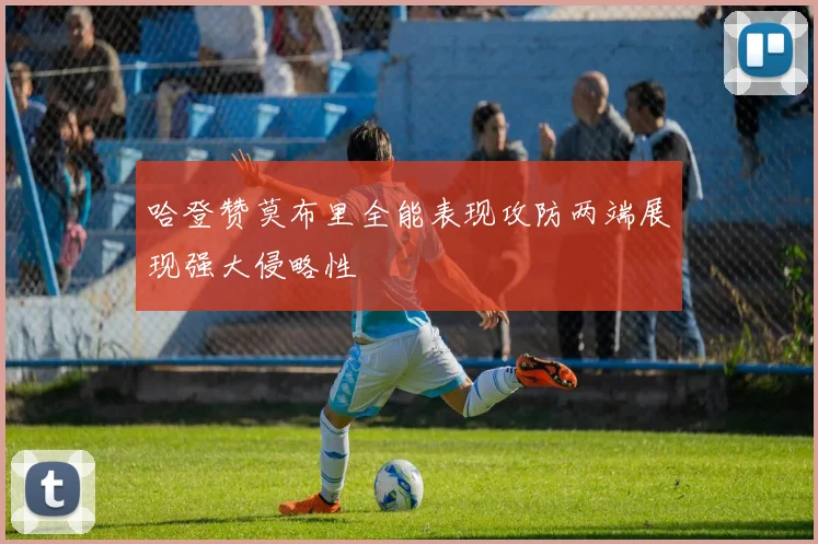 哈登赞莫布里全能表现攻防两端展现强大侵略性