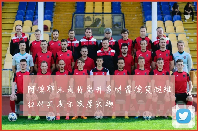 阿德耶米或将离开多特蒙德英超维拉对其表示浓厚兴趣