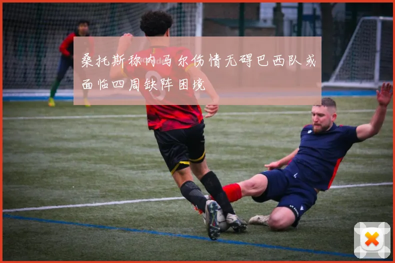 桑托斯称内马尔伤情无碍巴西队或面临四周缺阵困境