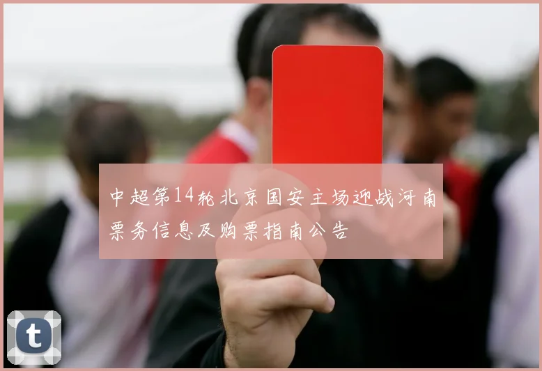 中超第14轮北京国安主场迎战河南票务信息及购票指南公告
