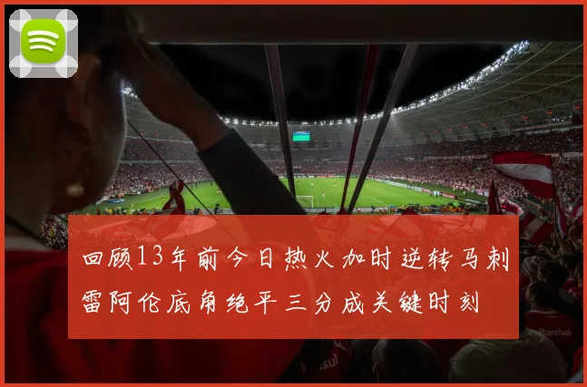 回顾13年前今日热火加时逆转马刺雷阿伦底角绝平三分成关键时刻